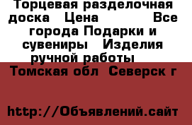 Торцевая разделочная доска › Цена ­ 2 500 - Все города Подарки и сувениры » Изделия ручной работы   . Томская обл.,Северск г.